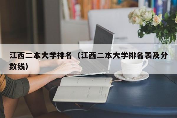 江西二本大学排名（江西二本大学排名表及分数线）