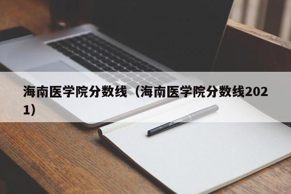 海南医学院分数线（海南医学院分数线2021）