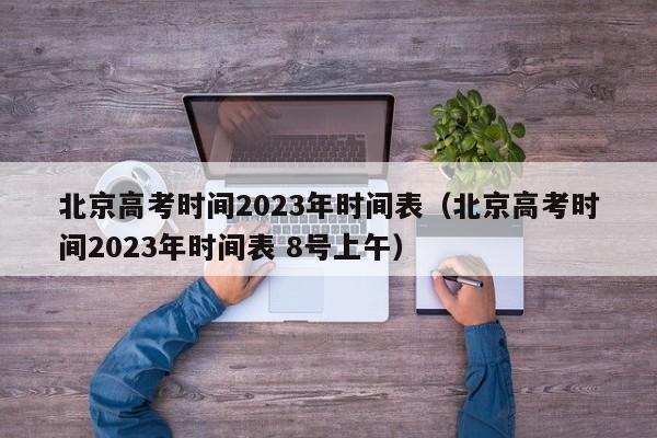 北京高考时间2023年时间表（北京高考时间2023年时间表 8号上午）