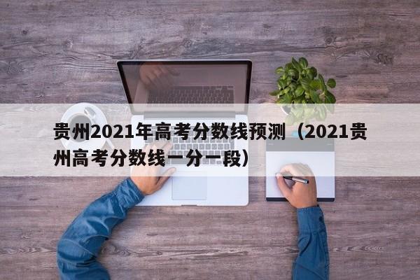 贵州2021年高考分数线预测（2021贵州高考分数线一分一段）