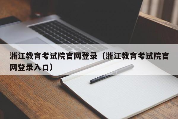 浙江教育考试院官网登录（浙江教育考试院官网登录入口）