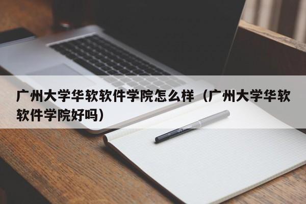 广州大学华软软件学院怎么样（广州大学华软软件学院好吗）