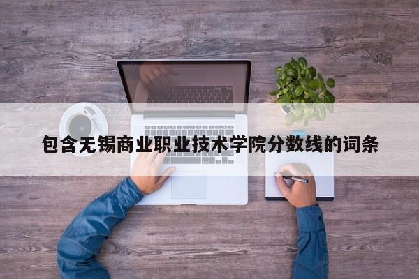 包含无锡商业职业技术学院分数线的词条