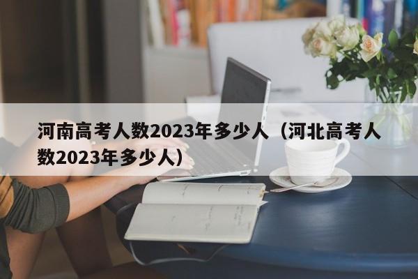 河南高考人数2023年多少人（河北高考人数2023年多少人）