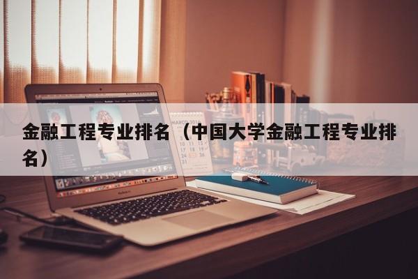 金融工程专业排名（中国大学金融工程专业排名）