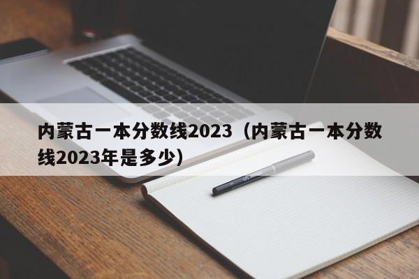 内蒙古一本分数线2023（内蒙古一本分数线2023年是多少）