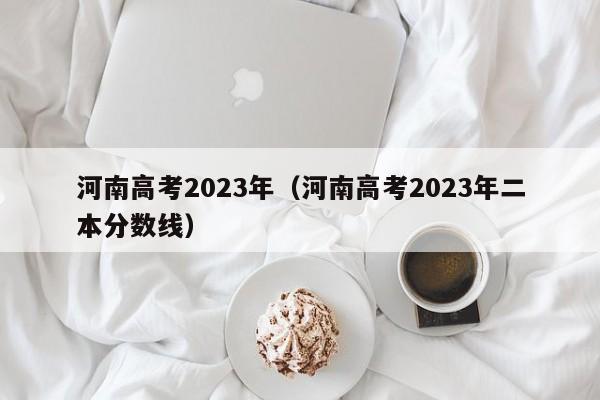 河南高考2023年（河南高考2023年二本分数线）