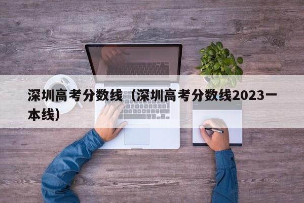 深圳高考分数线（深圳高考分数线2023一本线）