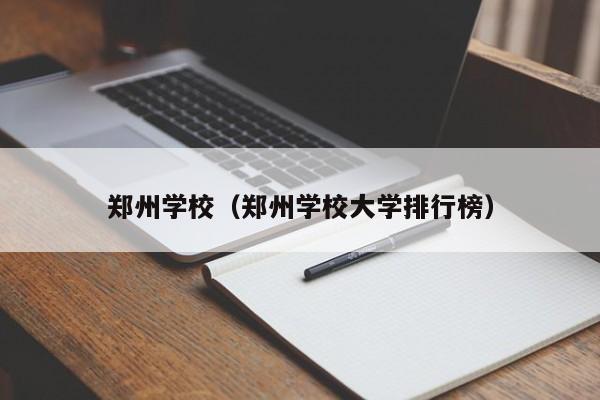 郑州学校（郑州学校大学排行榜）