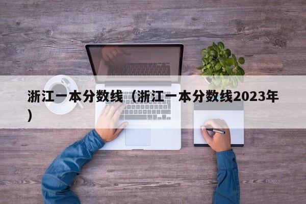 浙江一本分数线（浙江一本分数线2023年）