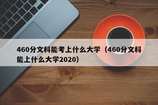 460分文科能考上什么大学（460分文科能上什么大学2020）