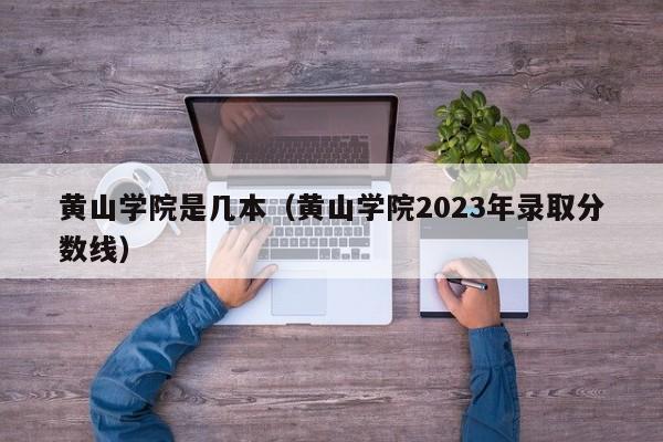 黄山学院是几本（黄山学院2023年录取分数线）