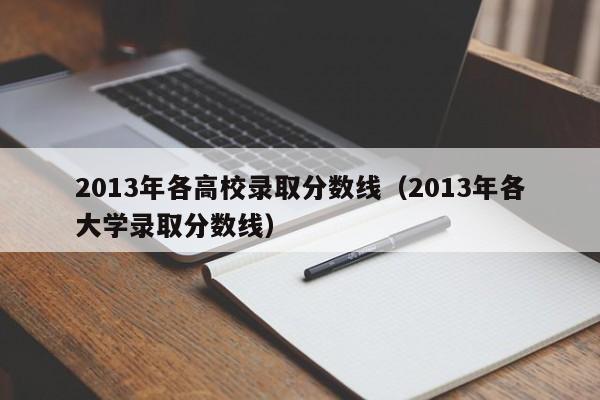 2013年各高校录取分数线（2013年各大学录取分数线）