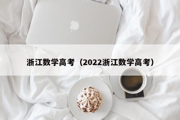 浙江数学高考（2022浙江数学高考）