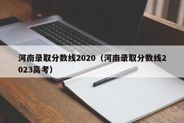 河南录取分数线2020（河南录取分数线2023高考）