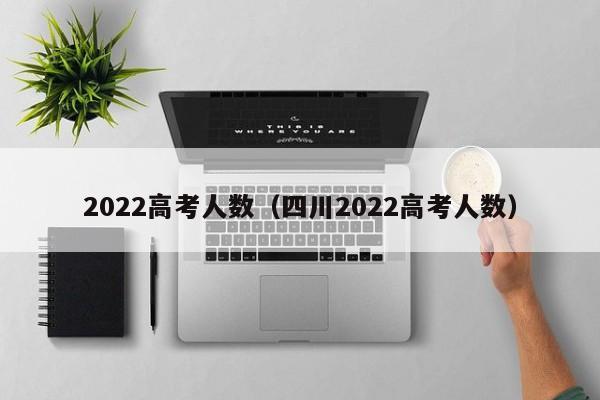 2022高考人数（四川2022高考人数）