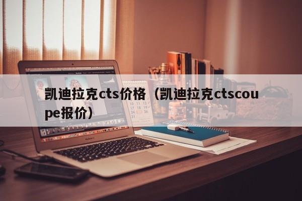 凯迪拉克cts价格（凯迪拉克ctscoupe报价）