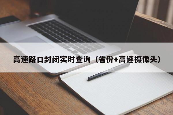 高速路口封闭实时查询（省份+高速摄像头）