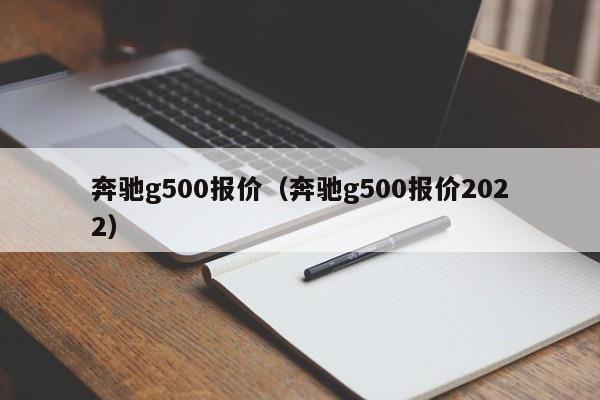 奔驰g500报价（奔驰g500报价2022）