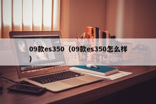 09款es350（09款es350怎么样）