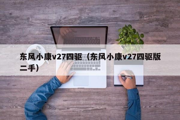 东风小康v27四驱（东风小康v27四驱版二手）