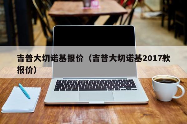 吉普大切诺基报价（吉普大切诺基2017款报价）