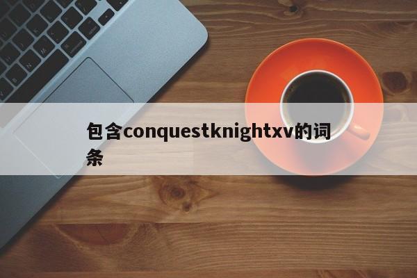 包含conquestknightxv的词条