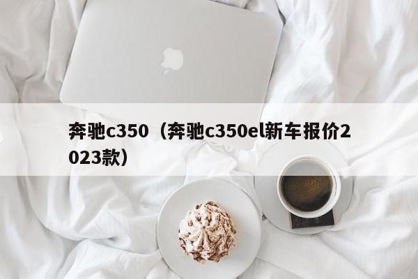 奔驰c350（奔驰c350el新车报价2023款）