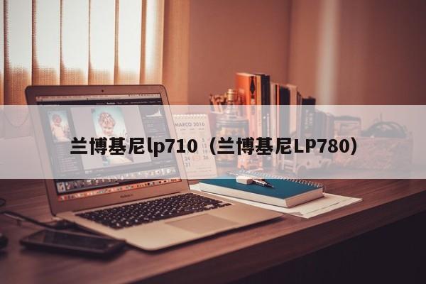 兰博基尼lp710（兰博基尼LP780）