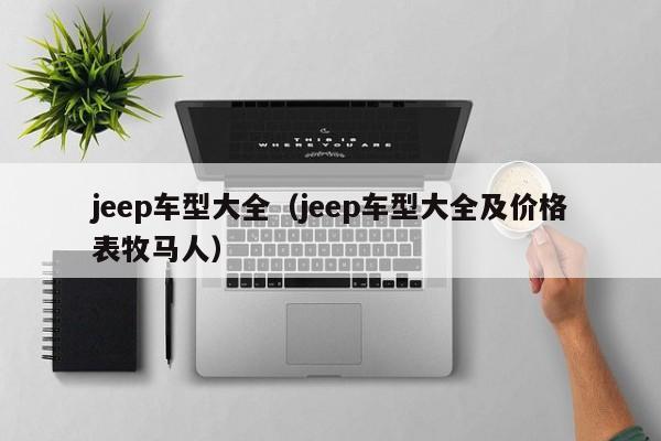 jeep车型大全（jeep车型大全及价格表牧马人）