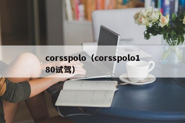 corsspolo（corsspolo180试驾）