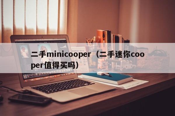 二手minicooper（二手迷你cooper值得买吗）