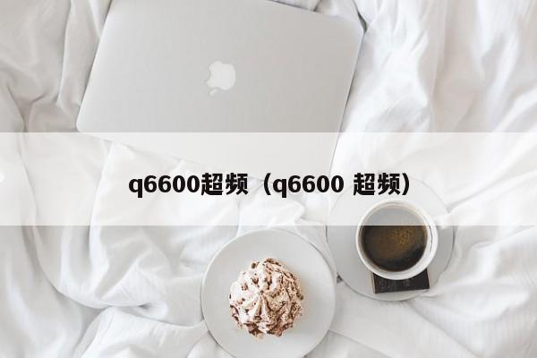 q6600超频（q6600 超频）