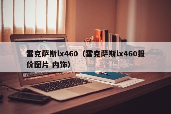 雷克萨斯lx460（雷克萨斯lx460报价图片 内饰）