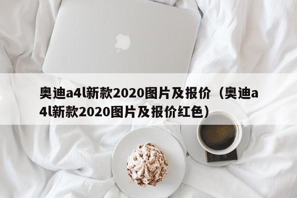 奥迪a4l新款2020图片及报价（奥迪a4l新款2020图片及报价红色）