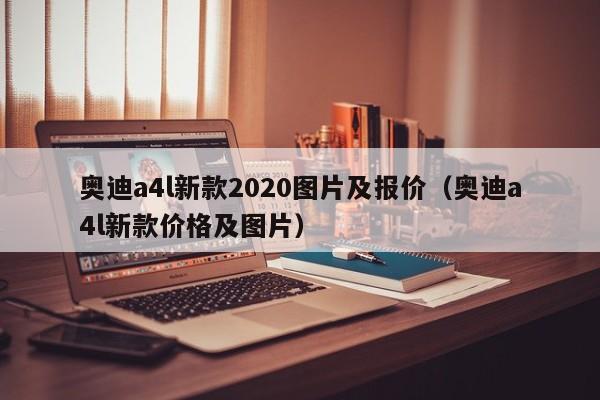 奥迪a4l新款2020图片及报价（奥迪a4l新款价格及图片）