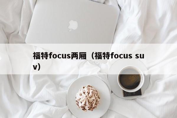 福特focus两厢（福特focus suv）