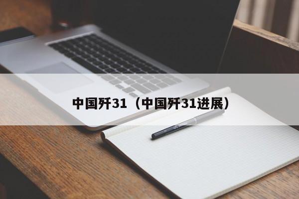 中国歼31（中国歼31进展）