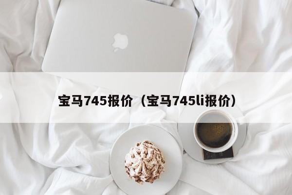 宝马745报价（宝马745li报价）