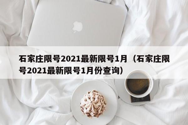 石家庄限号2021最新限号1月（石家庄限号2021最新限号1月份查询）