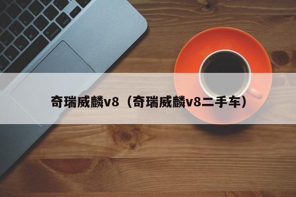 奇瑞威麟v8（奇瑞威麟v8二手车）