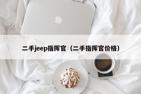 二手jeep指挥官（二手指挥官价格）