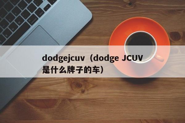 dodgejcuv（dodge JCUV是什么牌子的车）