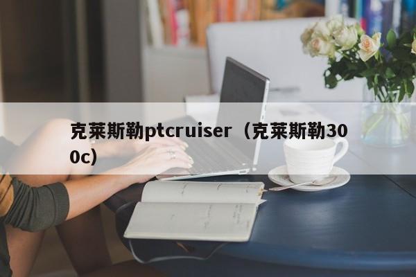 克莱斯勒ptcruiser（克莱斯勒300c）