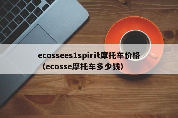 ecossees1spirit摩托车价格（ecosse摩托车多少钱）