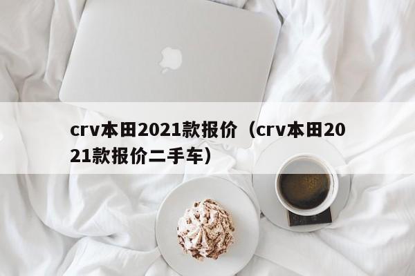 crv本田2021款报价（crv本田2021款报价二手车）