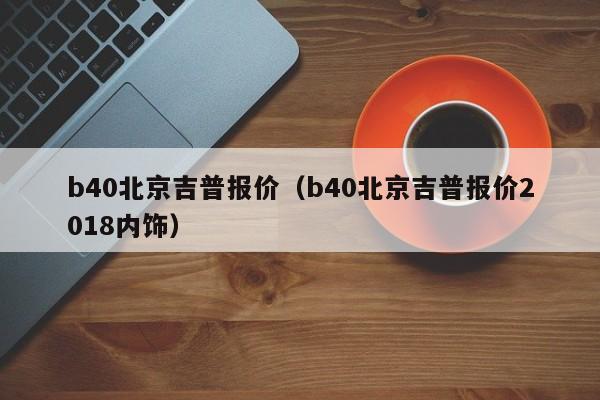 b40北京吉普报价（b40北京吉普报价2018内饰）