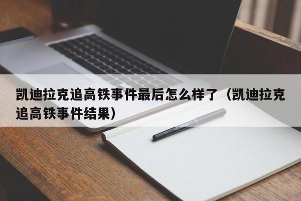 凯迪拉克追高铁事件最后怎么样了（凯迪拉克追高铁事件结果）