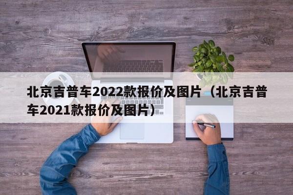 北京吉普车2022款报价及图片（北京吉普车2021款报价及图片）