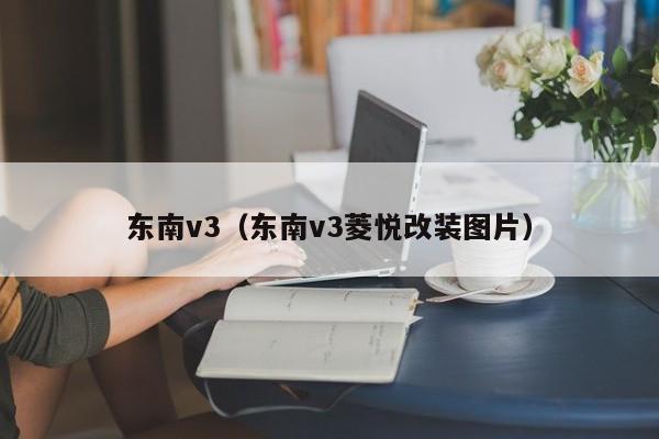 东南v3（东南v3菱悦改装图片）